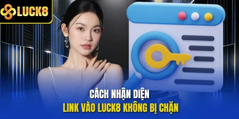 Cách nhận diện Link vào LUCK8 không bị chặn 