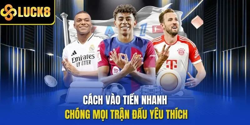 Cách vào tiền nhanh chóng mọi trận đấu yêu thích