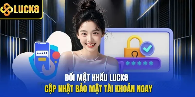 Đổi mật khẩu LUCK8 đảm bảo an toàn tuyệt đối 