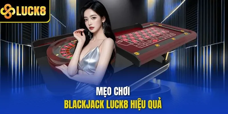 Mẹo chơi blackjack LUCK8 hiệu quả