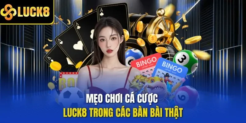 Mẹo chơi cá cược LUCK8 trong các bàn bài thật