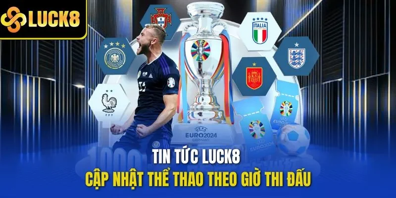Tin tức LUCK8 cập nhật thể thao theo giờ thi đấu